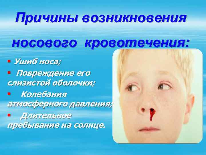 Причины возникновения носового кровотечения: § Ушиб носа; § Повреждение его слизистой оболочки; § Колебания