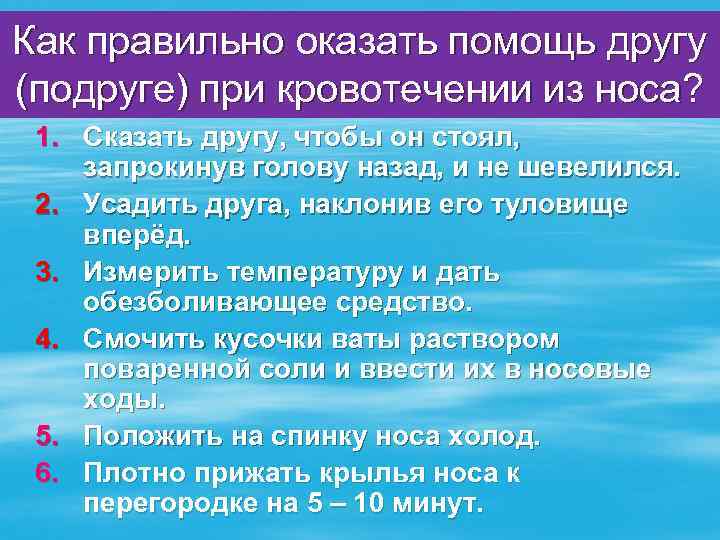 Как правильно оказать помощь другу (подруге) при кровотечении из носа? 1. Сказать другу, чтобы