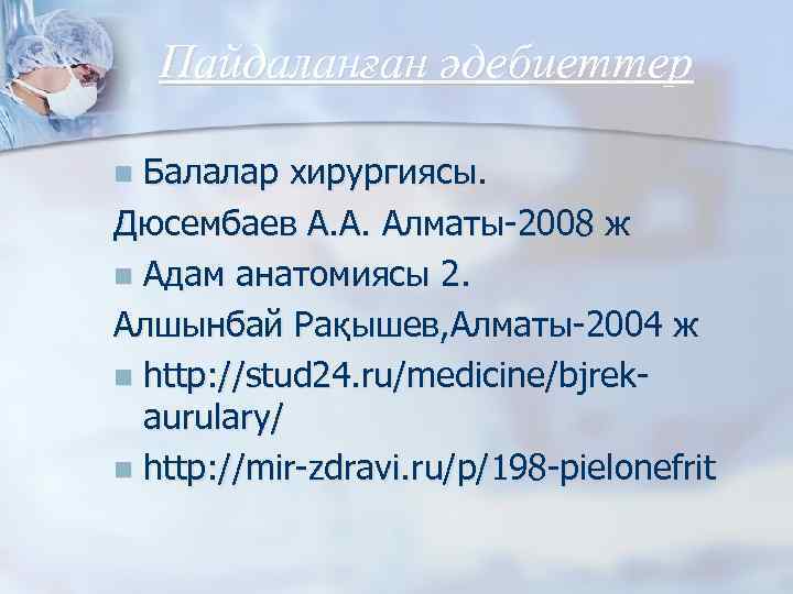 Пайдаланған әдебиеттер Балалар хирургиясы. Дюсембаев А. А. Алматы-2008 ж n Адам анатомиясы 2. Алшынбай