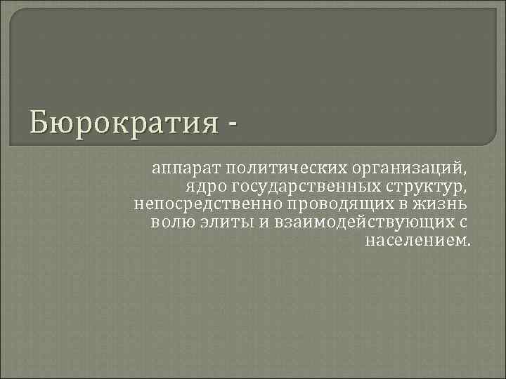 Бюрократия аппарат политических организаций, ядро государственных структур, непосредственно проводящих в жизнь волю элиты и