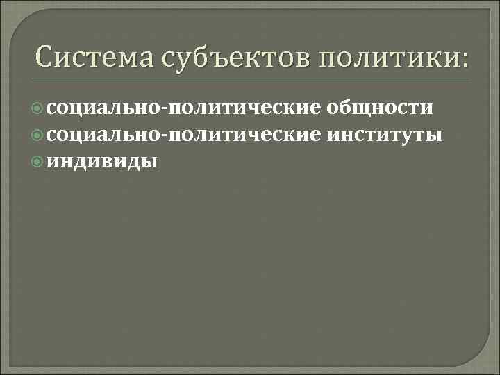 Система субъектов политики: социально-политические общности социально-политические институты индивиды 