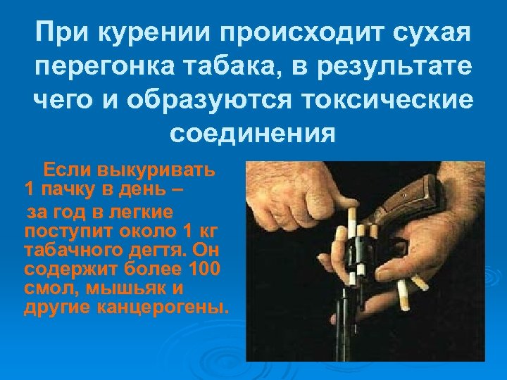 При курении происходит сухая перегонка табака, в результате чего и образуются токсические соединения Если