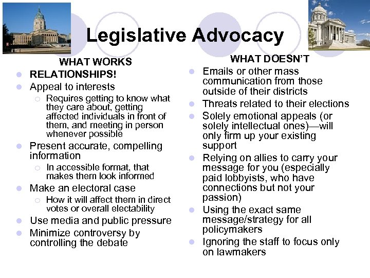 Legislative Advocacy WHAT WORKS l RELATIONSHIPS! l Appeal to interests ¡ l Present accurate,