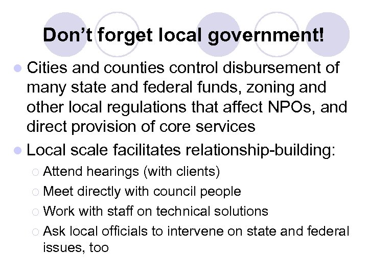 Don’t forget local government! l Cities and counties control disbursement of many state and