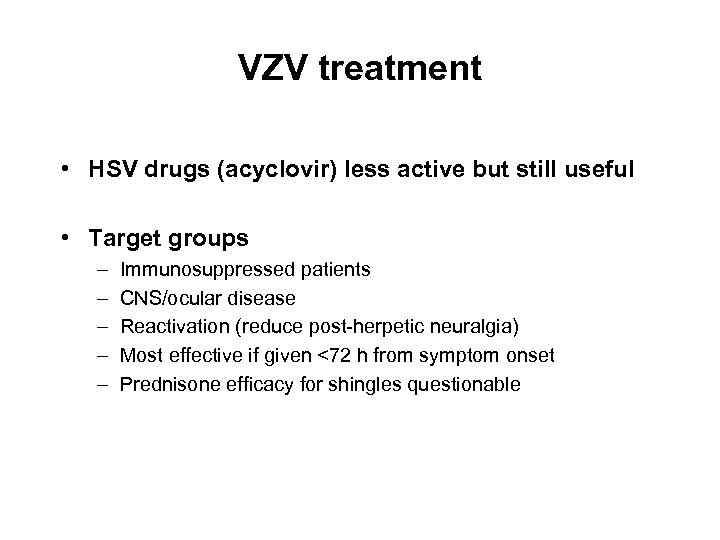 VZV treatment • HSV drugs (acyclovir) less active but still useful • Target groups