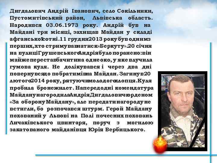 Дигдалович Андрій Іванович, село Сокільники, Пустомитівський район, Львівська область. Народився 03. 06. 1973 року.