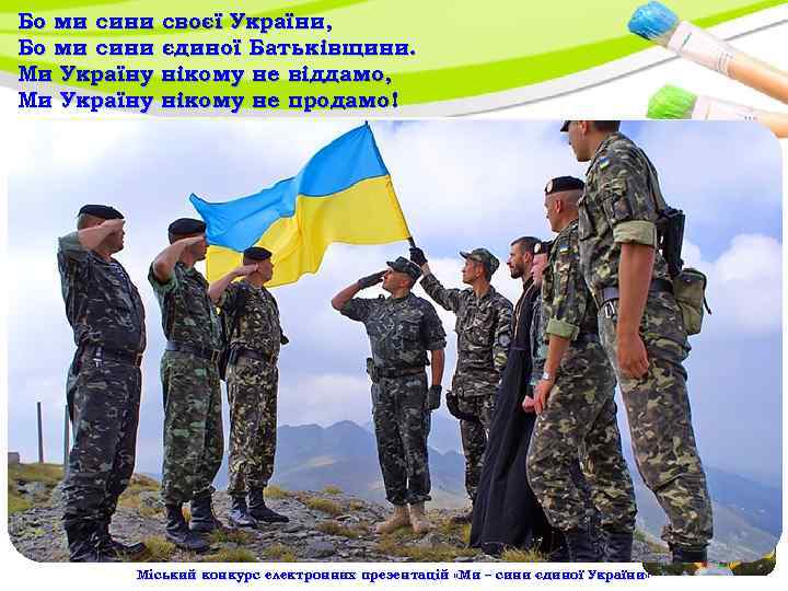 Бо ми сини своєї України, Бо ми сини єдиної Батьківщини. Ми Україну нікому не