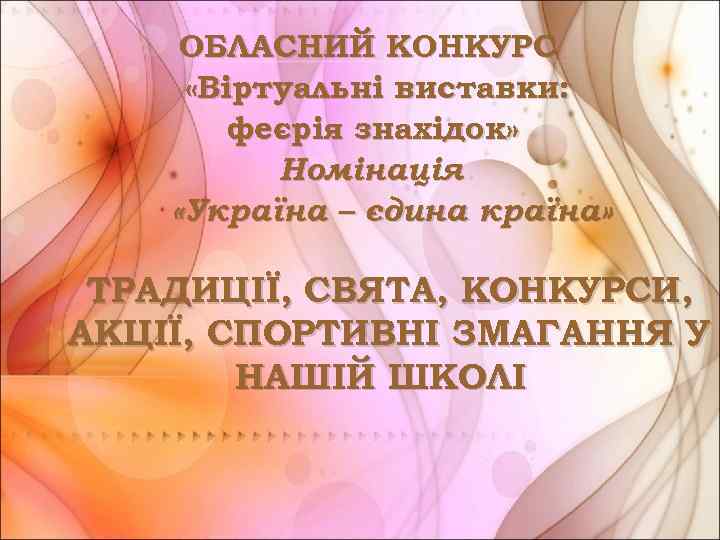 ОБЛАСНИЙ КОНКУРС «Віртуальні виставки: феєрія знахідок» Номінація «Україна – єдина країна» ТРАДИЦІЇ, СВЯТА, КОНКУРСИ,