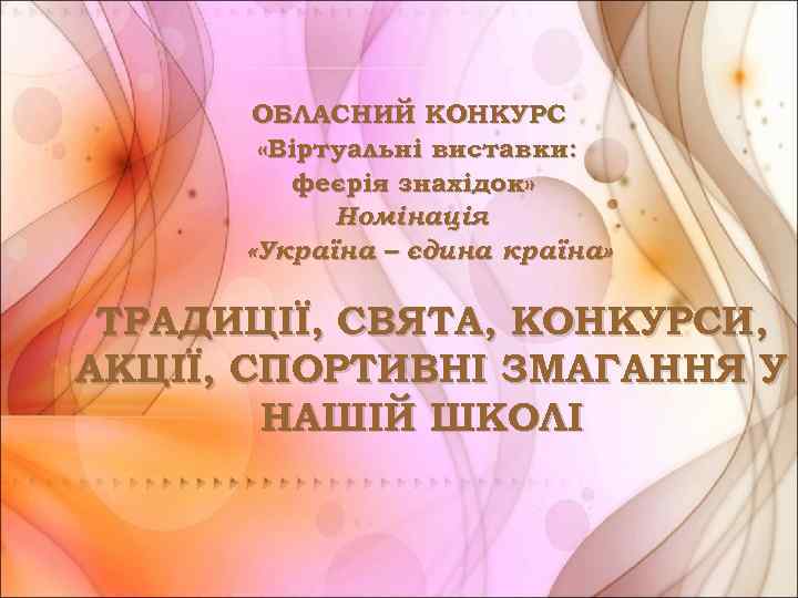 ОБЛАСНИЙ КОНКУРС «Віртуальні виставки: феєрія знахідок» Номінація «Україна – єдина країна» ТРАДИЦІЇ, СВЯТА, КОНКУРСИ,