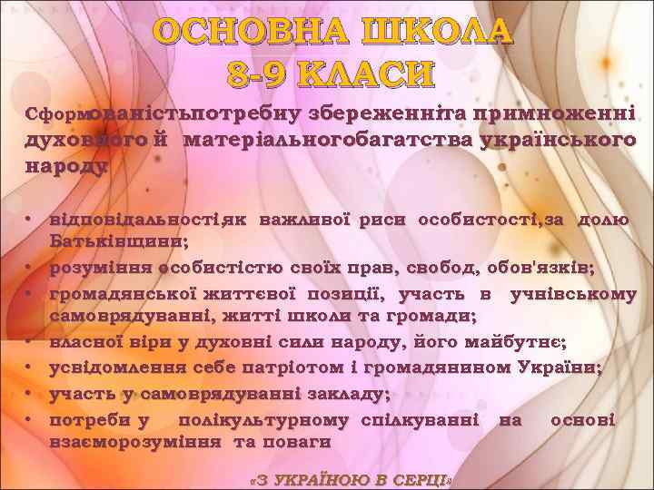 ОСНОВНА ШКОЛА 8 -9 КЛАСИ Сформованістьпотребиу збереженніта примноженні духовного й матеріальногобагатства українського народу :