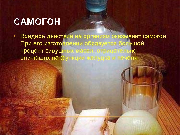 САМОГОН • Вредное действие на организм оказывает самогон. При его изготовлении образуется большой процент