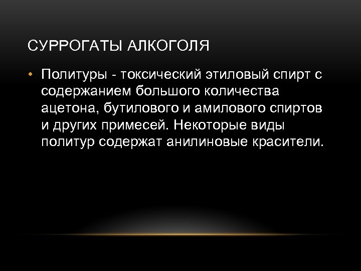 СУРРОГАТЫ АЛКОГОЛЯ • Политуры - токсический этиловый спирт с содержанием большого количества ацетона, бутилового