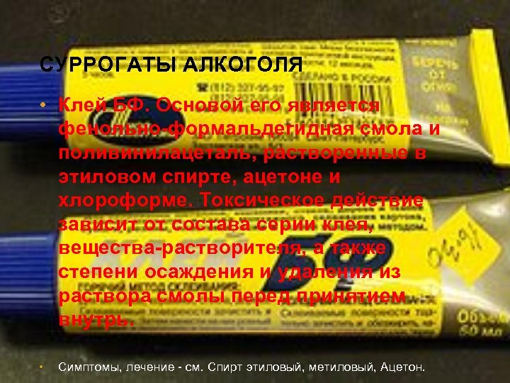 СУРРОГАТЫ АЛКОГОЛЯ • Клей БФ. Основой его является фенольно-формальдегидная смола и поливинилацеталь, растворенные в