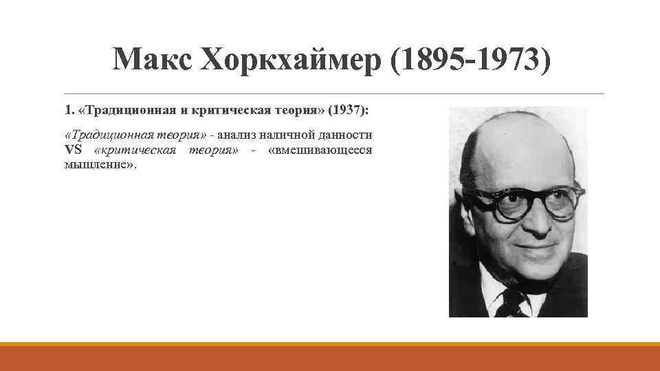 Макс Хоркхаймер (1895 -1973) 1. «Традиционная и критическая теория» (1937): «Традиционная теория» - анализ