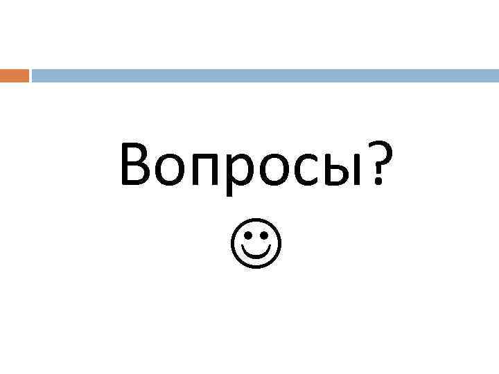  Вопросы? 