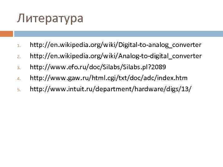 Литература 1. 2. 3. 4. 5. http: //en. wikipedia. org/wiki/Digital-to-analog_converter http: //en. wikipedia. org/wiki/Analog-to-digital_converter