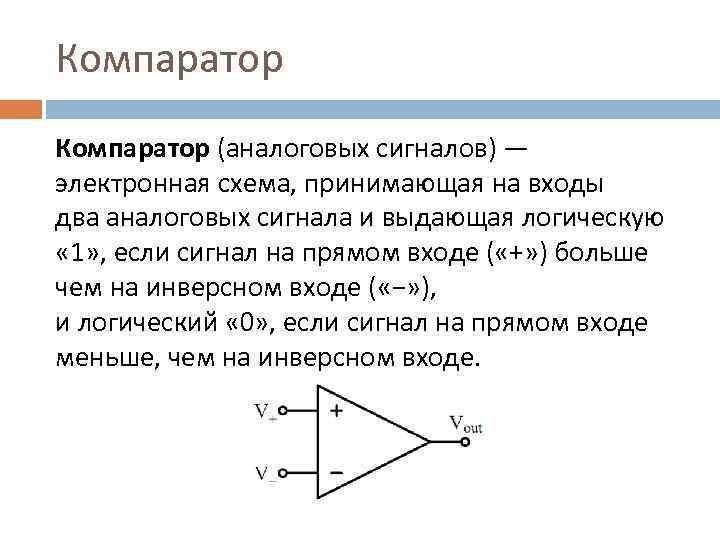 Компаратор (аналоговых сигналов) — электронная схема, принимающая на входы два аналоговых сигнала и выдающая