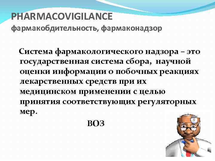 PHARMACOVIGILANCE фармакобдительность, фармаконадзор Система фармакологического надзора – это государственная система сбора, научной оценки информации