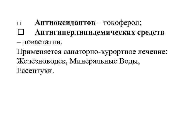 Антиоксидантов – токоферол; Антигиперлипидемических средств – ловастатин. Применяется санаторно-курортное лечение: Железноводск, Минеральные Воды, Ессентуки.