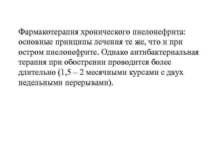 Фармакотерапия хронического пиелонефрита: основные принципы лечения те же, что и при остром пиелонефрите. Однако