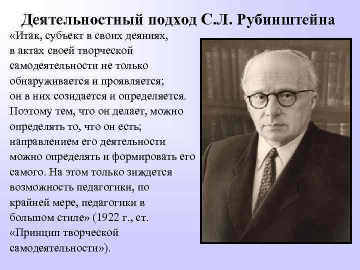 Деятельностный подход С. Л. Рубинштейна «Итак, субъект в своих деяниях, в актах своей творческой