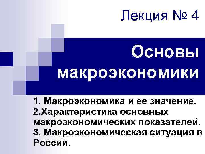 Лекция № 4 Основы макроэкономики 1. Макроэкономика и ее значение. 2. Характеристика основных макроэкономических