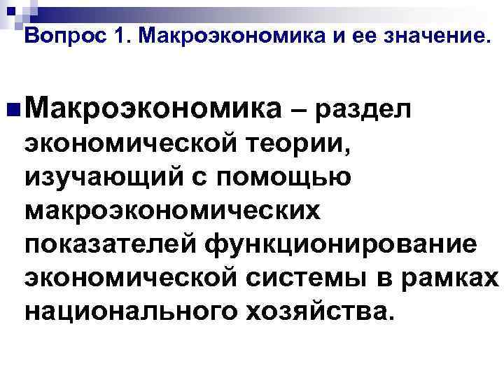 Вопрос 1. Макроэкономика и ее значение. n Макроэкономика – раздел экономической теории, изучающий с