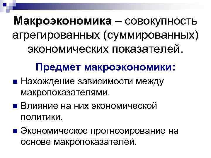 Макроэкономика – совокупность агрегированных (суммированных) экономических показателей. Предмет макроэкономики: Нахождение зависимости между макропоказателями. n