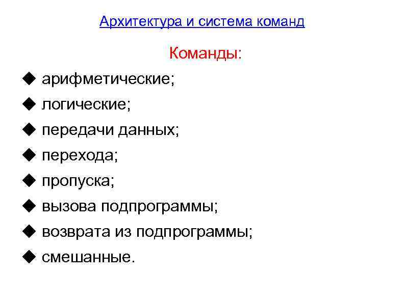 Архитектура и система команд Команды: ◆ арифметические; ◆ логические; ◆ передачи данных; ◆ перехода;