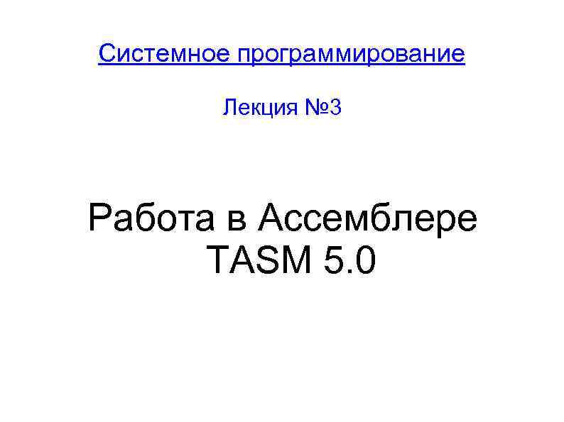 Системное программирование Лекция № 3 Работа в Ассемблере ТАSМ 5. 0 