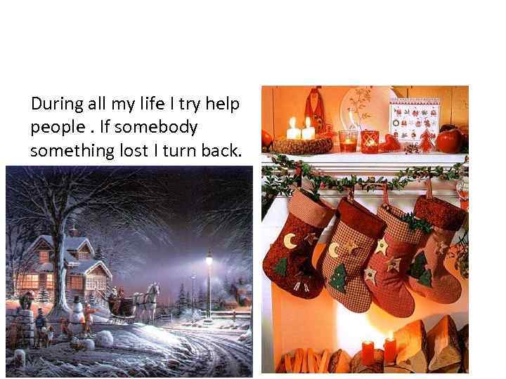 During all my life I try help people. If somebody something lost I turn