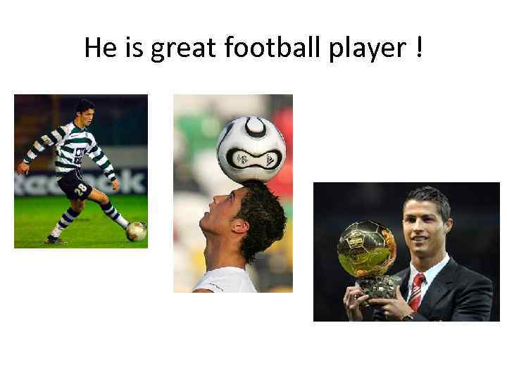 He is great football player ! 