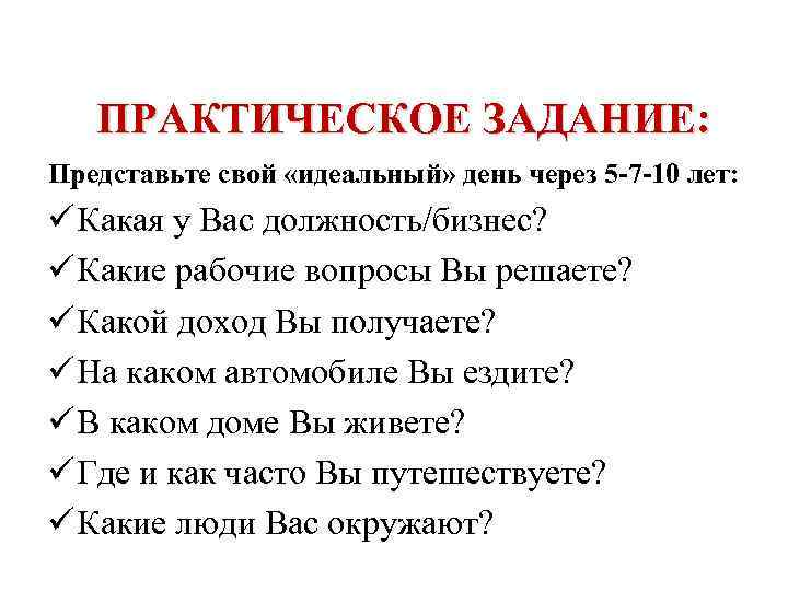 ПРАКТИЧЕСКОЕ ЗАДАНИЕ: Представьте свой «идеальный» день через 5 -7 -10 лет: ü Какая у