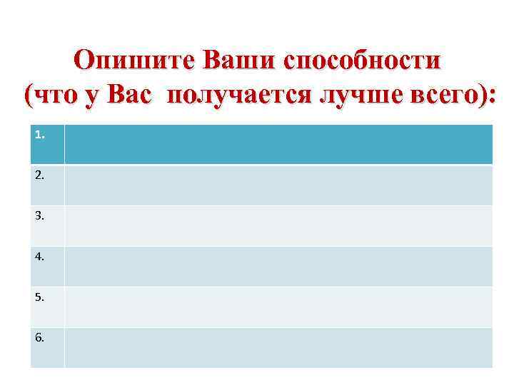 Опишите Ваши способности (что у Вас получается лучше всего): 1. 2. 3. 4. 5.