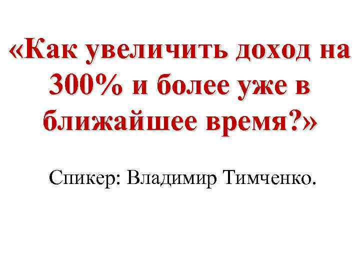  «Как увеличить доход на 300% и более уже в ближайшее время? » Спикер: