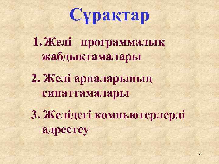 Сұрақтар 1. Желі программалық жабдықтамалары 2. Желі арналарының сипаттамалары 3. Желідегі компьютерлерді адрестеу 2