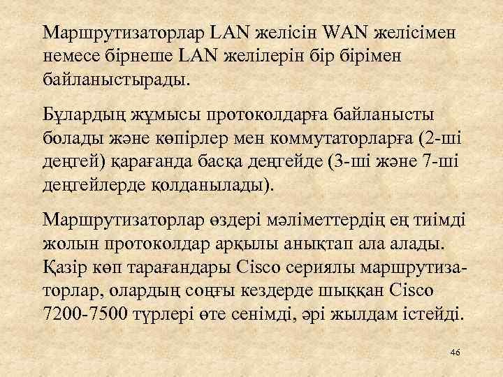 Маршрутизаторлар LAN желісін WAN желісімен немесе бірнеше LAN желілерін бірімен байланыстырады. Бұлардың жұмысы протоколдарға