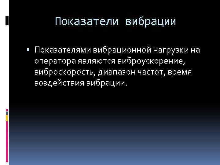 Показатели вибрации Показателями вибрационной нагрузки на оператора являются виброускорение, виброскорость, диапазон частот, время воздействия