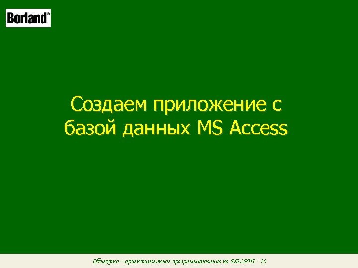 Создаем приложение с базой данных MS Access Объектно – ориентированное программирование на DELPHI -