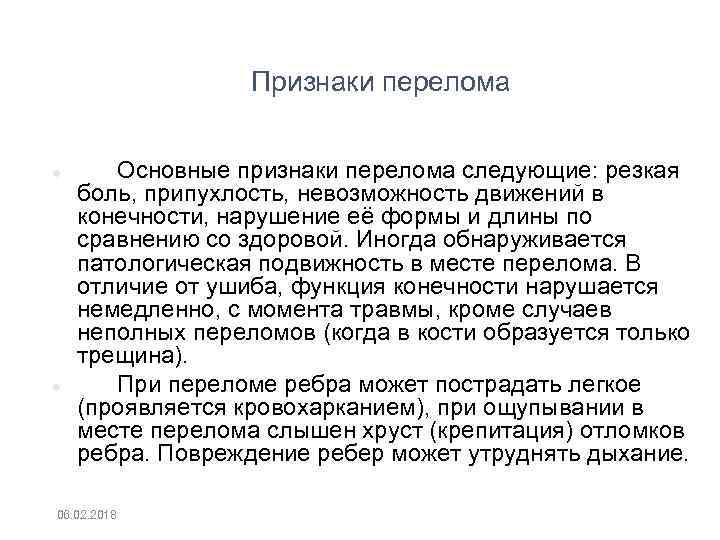 Признаки перелома Основные признаки перелома следующие: резкая боль, припухлость, невозможность движений в конечности, нарушение