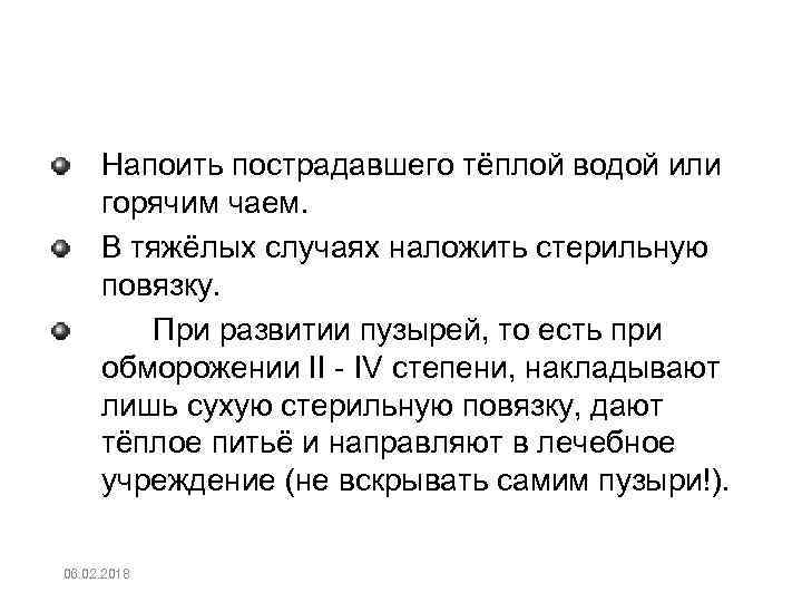 Напоить пострадавшего тёплой водой или горячим чаем. В тяжёлых случаях наложить стерильную повязку. При