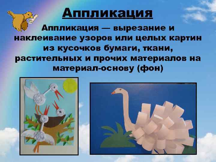 Аппликация — вырезание и наклеивание узоров или целых картин из кусочков бумаги, ткани, растительных