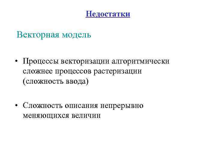 Недостатки Векторная модель • Процессы векторизации алгоритмически сложнее процессов растеризации (сложность ввода) • Сложность