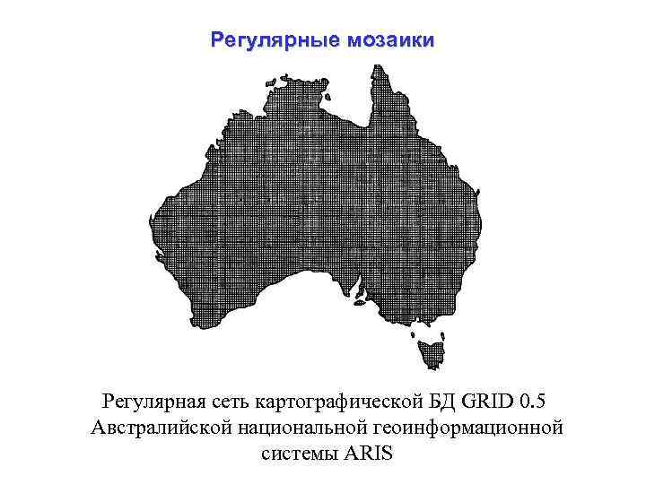 Регулярные мозаики Регулярная сеть картографической БД GRID 0. 5 Австралийской национальной геоинформационной системы ARIS