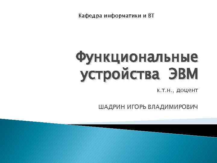 Кафедра информатики и ВТ Функциональные устройства ЭВМ к. т. н. , доцент ШАДРИН ИГОРЬ