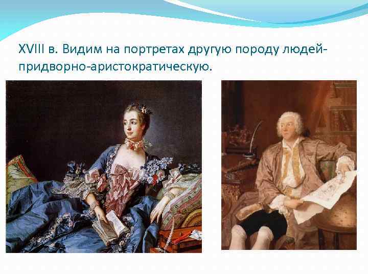 XVIII в. Видим на портретах другую породу людейпридворно-аристократическую. 