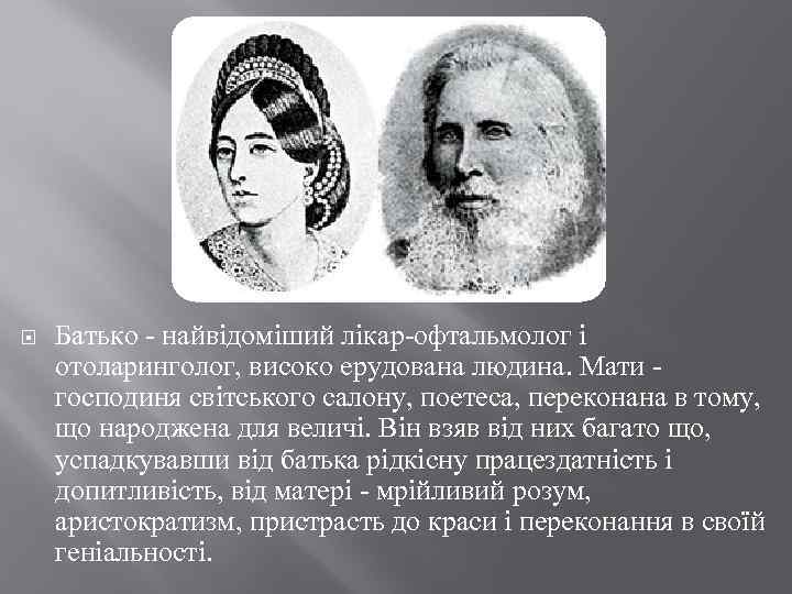  Батько - найвідоміший лікар-офтальмолог і отоларинголог, високо ерудована людина. Мати - господиня світського