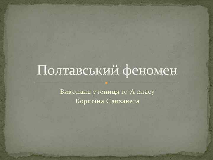 Полтавський феномен Виконала учениця 10 -А класу Корягіна Єлизавета 