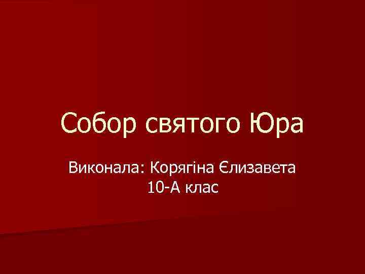 Собор святого Юра Виконала: Корягіна Єлизавета 10 -А клас 