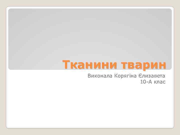 Тканини тварин Виконала Корягіна Єлизавета 10 -А клас 